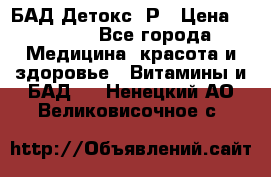 БАД Детокс -Р › Цена ­ 1 167 - Все города Медицина, красота и здоровье » Витамины и БАД   . Ненецкий АО,Великовисочное с.